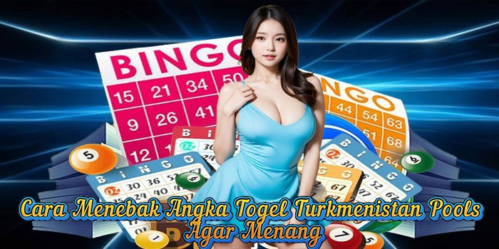 Cara Menebak Angka Togel Turkmenistan Pools Agar Menang