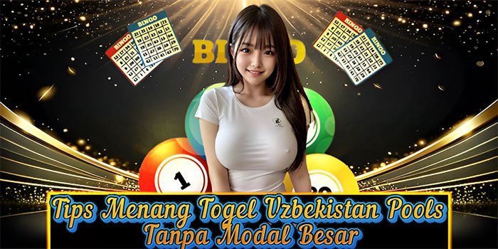 Tips Menang Togel Uzbekistan Pools Tanpa Modal Besar