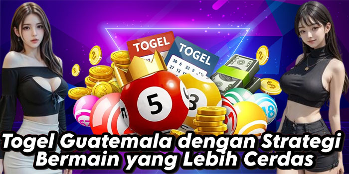 Togel Guatemala dengan Strategi Bermain yang Lebih Cerdas