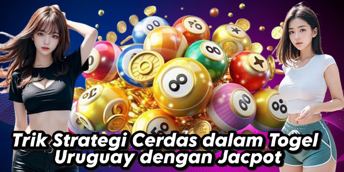 Trik Strategi Cerdas dalam Togel Uruguay dengan Jacpot